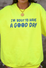 Load image into Gallery viewer, I&#39;m &#39;Bout To Have A Good Day Neon Yellow Sweatshirt

